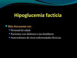 Hipoglucemia facticia
Más frecuente en:
Personal de salud
Pacientes con diabetes o sus familiares
Antecedentes de otras enfermedades ficticias
 