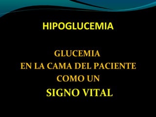 HIPOGLUCEMIA
GLUCEMIA
EN LA CAMA DEL PACIENTE
COMO UN
SIGNO VITAL
 