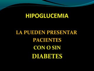 HIPOGLUCEMIA
LA PUEDEN PRESENTAR
PACIENTES
CON O SIN
DIABETES
 