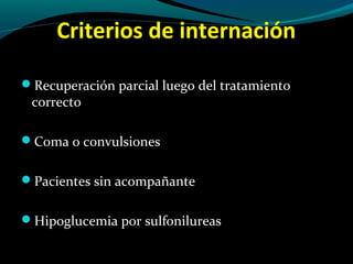 Criterios de internación
Recuperación parcial luego del tratamiento
correcto
Coma o convulsiones
Pacientes sin acompañante
Hipoglucemia por sulfonilureas
 