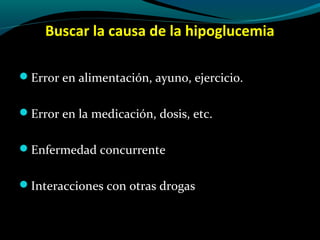 Buscar la causa de la hipoglucemia
Error en alimentación, ayuno, ejercicio.
Error en la medicación, dosis, etc.
Enfermedad concurrente
Interacciones con otras drogas
 