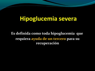 Hipoglucemia severa
Es definida como toda hipoglucemia que
requiera ayuda de un tercero para su
recuperación
 