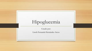 Hipoglucemia
Creado por:
Liseth Fernanda Hernández Arcos
 