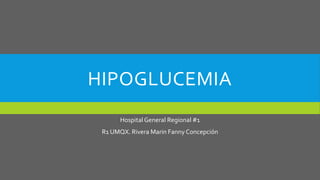 HIPOGLUCEMIA
Hospital General Regional #1
R1 UMQX. Rivera Marin Fanny Concepción
 