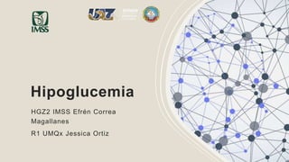 Hipoglucemia
HGZ2 IMSS Efrén Correa
Magallanes
R1 UMQx Jessica Ortiz
 