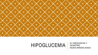 HIPOGLUCEMIA
R1 EMERGENCIAS Y
DESARTRES
INGRID MIÑANO ROSAS
 