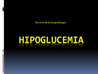 HIPOGLUCEMIA
Servicio de Emergentologia
 