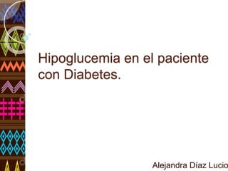 Hipoglucemia en el paciente
con Diabetes.
Alejandra Díaz Lucio
 