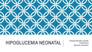 HIPOGLUCEMIA NEONATAL
Yuleidy Nicolle Castillo
Colamarco
Noveno semestre
 