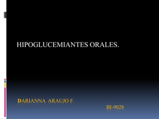 HIPOGLUCEMIANTES ORALES.




DARIANNA ARAUJO F.
                     BI-9028
 