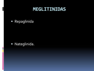 MEGLITINIDAS
 Repaglinida
 Nateglinida.
 