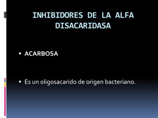 INHIBIDORES DE LA ALFA
DISACARIDASA
 ACARBOSA
 Es un oligosacarido de origen bacteriano.
 