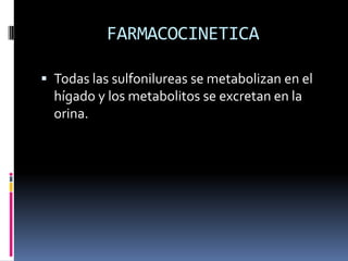 FARMACOCINETICA
 Todas las sulfonilureas se metabolizan en el
hígado y los metabolitos se excretan en la
orina.
 