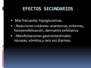 EFECTOS SECUNDARIOS
 Más frecuente: hipoglucemias.
 - Reacciones cutáneas: exantemas, eritemas,
fotosensibilización, dermatitis exfoliativa
 - Manifestaciones gastrointestinales:
náuseas, vómitos,y rara vez diarreas.
 