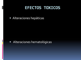 EFECTOS TOXICOS
 Alteraciones hepáticas
 Alteraciones hematológicas
 