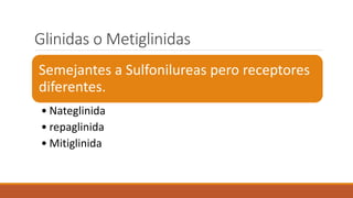 Glinidas o Metiglinidas
Semejantes a Sulfonilureas pero receptores
diferentes.
• Nateglinida
• repaglinida
• Mitiglinida
 
