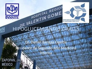 HIPOGLUCEMIANTES ORALES

      Dr. Daniel Barajas Ugalde
 Residente de Segundo Año Medicina
               Interna
 