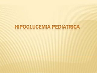 HIPOGLUCEMIA PEDIATRICA 