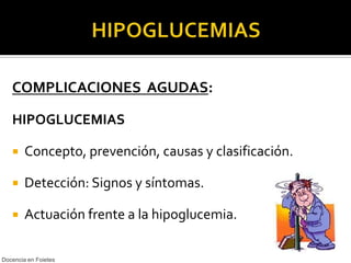 HIPOGLUCEMIAS COMPLICACIONES  AGUDAS: HIPOGLUCEMIAS Concepto, prevención, causas y clasificación. Detección: Signos y síntomas. Actuación frente a la hipoglucemia. Docencia en Foietes 