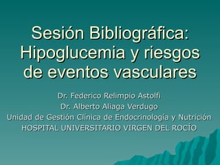 Sesión Bibliográfica: Hipoglucemia y riesgos de eventos vasculares Dr. Federico Relimpio Astolfi Dr. Alberto Aliaga Verdugo Unidad de Gestión Clínica de Endocrinología y Nutrición HOSPITAL UNIVERSITARIO VIRGEN DEL ROCÍO 
