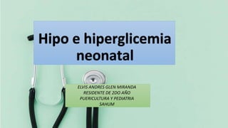 Hipo e hiperglicemia
neonatal
ELVIS ANDRES GLEN MIRANDA
RESIDENTE DE 2DO AÑO
PUERICULTURA Y PEDIATRIA
SAHUM
 