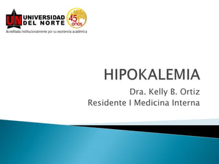 HIPOKALEMIA Dra. Kelly B. Ortiz Residente I Medicina Interna 
