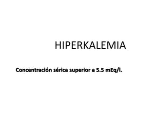 HIPERKALEMIA
Concentración sérica superior a 5.5 mEq/l.
 