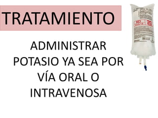 TRATAMIENTO
ADMINISTRAR
POTASIO YA SEA POR
VÍA ORAL O
INTRAVENOSA
 