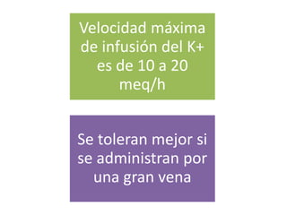 Velocidad máxima
de infusión del K+
es de 10 a 20
meq/h
Se toleran mejor si
se administran por
una gran vena
 