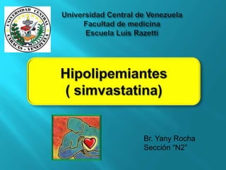 Universidad Central de Venezuela Facultad de medicinaEscuela Luís Razetti Hipolipemiantes  ( simvastatina) Br. Yany Rocha Sección “N2”  