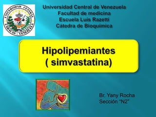 Universidad Central de Venezuela Facultad de medicinaEscuela Luís RazettiCátedra de Bioquímica Hipolipemiantes  ( simvastatina) Br. Yany Rocha Sección “N2”  