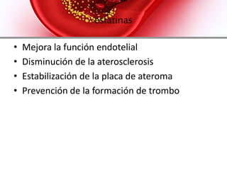 fibratos
•ABSORCION: Rápida absorción con la comida.
•DESTINO: Hígado, riñones e intestino.
•ELIMINACION: Se excreta por la orina.
•EFECTOS ADVERSOS: Molestias
gastrointestinales, Exantema, urticaria,
alopecia, mialgias, fatiga, impotencia y
anemia.
 