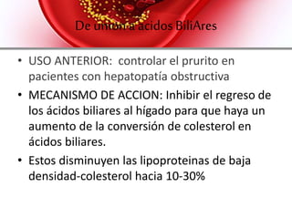 Deunion a acidosbiliares
• APLICACIÓN TERAPEUTICA:
COLESTIRAMINA: VO, Polvo 378 g.
CLORHIDRATO DE COLESTIPOL: VO, 300-500g
 