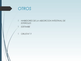 OTROS
 NHIBIDORES DE LA ABSORCION INTESTINAL DE
ESTEROLES
 EZETIMIBE
 ORLISTAT ?
 