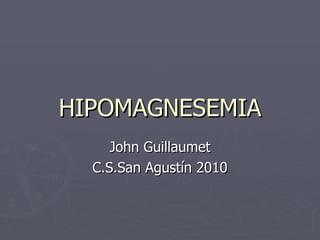 HIPOMAGNESEMIA John Guillaumet C.S.San Agustín 2010 