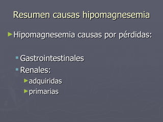 Resumen causas hipomagnesemia <ul><li>Hipomagnesemia causas por pérdidas: </li></ul><ul><ul><li>Gastrointestinales  </li><...