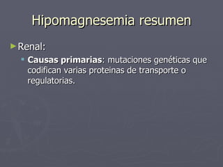 Hipomagnesemia resumen <ul><li>Renal:  </li></ul><ul><ul><li>Causas primarias : mutaciones genéticas que codifican varias ...