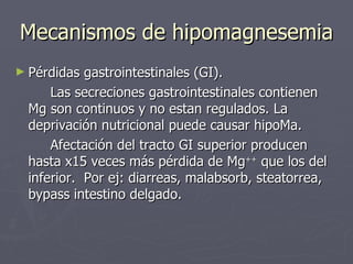 Mecanismos de hipomagnesemia <ul><li>Pérdidas gastrointestinales (GI).  </li></ul><ul><li>Las secreciones gastrointestinal...