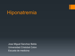 Hiponatremia
Jose Miguel Sanchez Belda
Universidad Cristobal Colon
Escuela de medicina
 