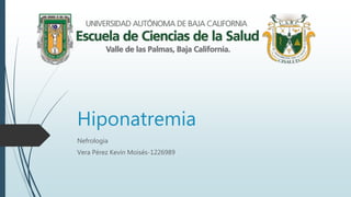 Hiponatremia
Nefrología
Vera Pérez Kevin Moisés-1226989
 