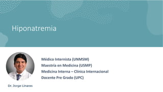 Hiponatremia
Médico Internista (UNMSM)
Maestría en Medicina (USMP)
Medicina Interna – Clínica Internacional
Docente Pre Grado (UPC)
 
