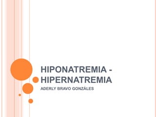 HIPONATREMIA - 
HIPERNATREMIA 
ADERLY BRAVO GONZÁLES 
 