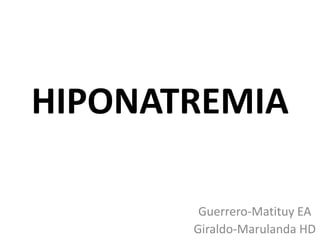 HIPONATREMIA
Guerrero-Matituy EA
Giraldo-Marulanda HD

 