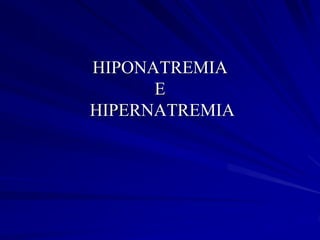 HIPONATREMIA
E
HIPERNATREMIA
 