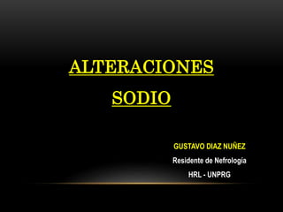 ALTERACIONES
SODIO
GUSTAVO DIAZ NUÑEZ
Residente de Nefrología
HRL - UNPRG
 