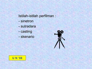 Istilah-istilah perfilman :
    - sinetron
    - sutradara
    - casting
    - skenario




U N ‘06
 