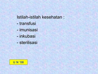 Istilah-istilah kesehatan :
  - transfusi
  - imunisasi
  - inkubasi
  - sterilisasi



U N ‘06
 