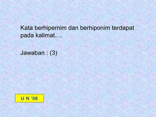 Kata berhipernim dan berhiponim terdapat
pada kalimat….

Jawaban : (3)




U N ‘06
 