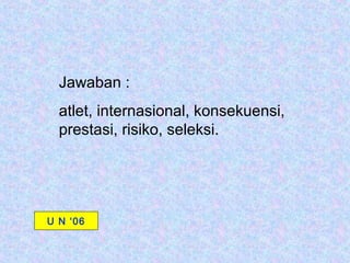 Jawaban :
  atlet, internasional, konsekuensi,
  prestasi, risiko, seleksi.




U N ‘06
 