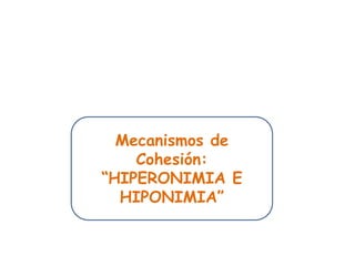 Mecanismos de
Cohesión:
“HIPERONIMIA E
HIPONIMIA”
 